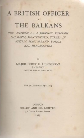 Henderson Percy E.: A British Officer in the Balkans. The Account of a Journey through Dalmatia, Montenegro, Turkey in Austria, Magyarland, Bosnia and Hercegovina